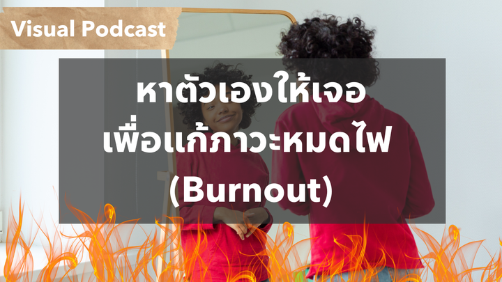 ถ้าไม่อยากหมดไฟ (Burnout) คุณต้องทำสิ่งนี้ "ค้นหาตัวเองให้เจอ" | Visual Podcast